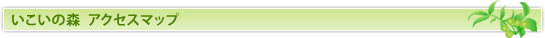 いこいの森　アクセスマップ