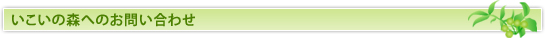 いこいの森へのお問い合わせ